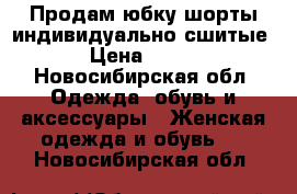 Продам юбку-шорты индивидуально сшитые › Цена ­ 200 - Новосибирская обл. Одежда, обувь и аксессуары » Женская одежда и обувь   . Новосибирская обл.